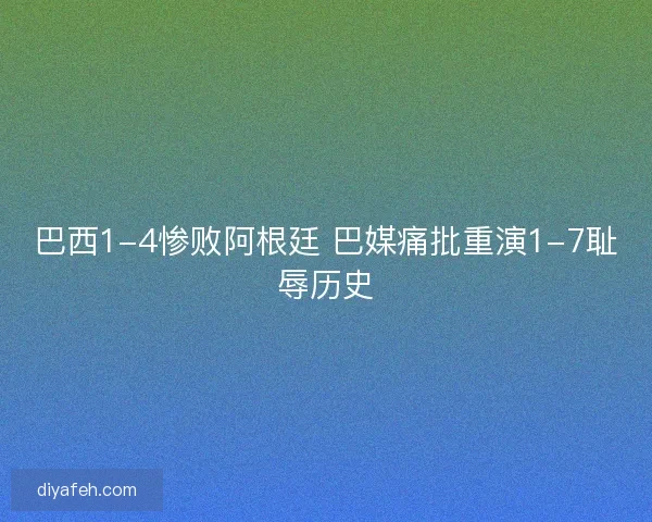巴西1-4惨败阿根廷 巴媒痛批重演1-7耻辱历史