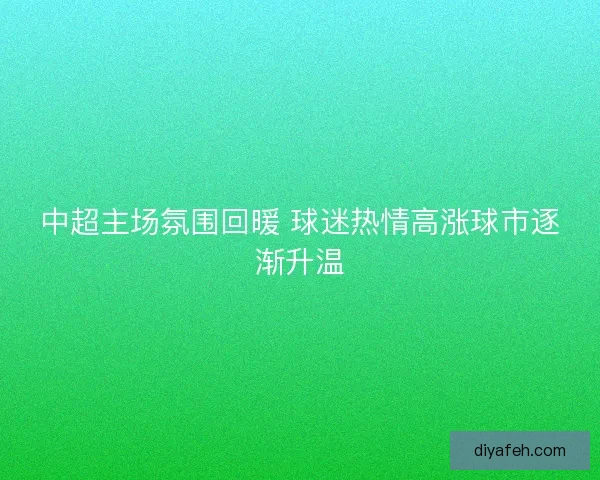 中超主场氛围回暖 球迷热情高涨球市逐渐升温