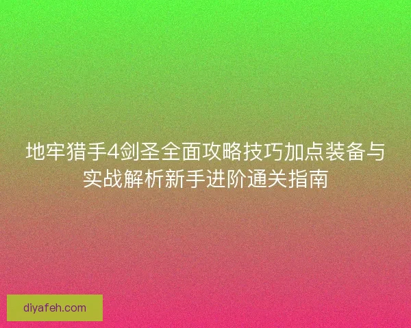 地牢猎手4剑圣全面攻略技巧加点装备与实战解析新手进阶通关指南 地牢猎手4剑圣全面攻略技巧加点装备与实战解析新手进阶通关指南