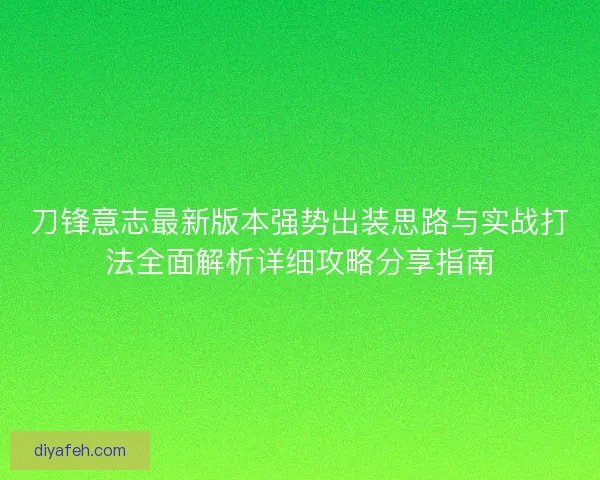 刀锋意志最新版本强势出装思路与实战打法全面解析详细攻略分享指南