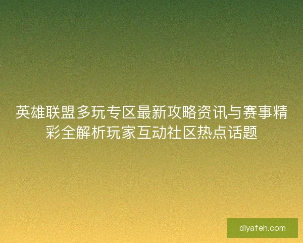 英雄联盟多玩专区最新攻略资讯与赛事精彩全解析玩家互动社区热点话题 英雄联盟多玩专区最新攻略资讯与赛事精彩全解析玩家互动社区热点话题