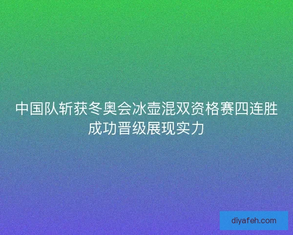 中国队斩获冬奥会冰壶混双资格赛四连胜成功晋级展现实力